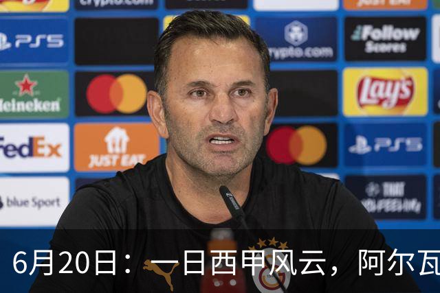 6月20日：一日西甲风云，阿尔瓦雷斯转会迎来新篇章，B席库库强势加盟皇马